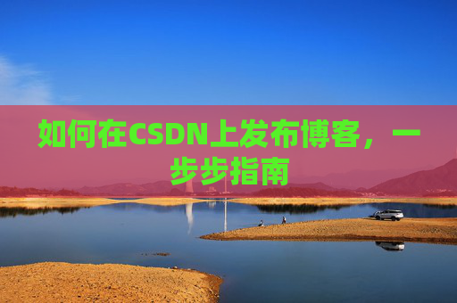 如何在CSDN上发布博客,一步步指南